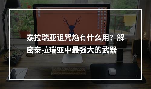 泰拉瑞亚诅咒焰有什么用？解密泰拉瑞亚中最强大的武器