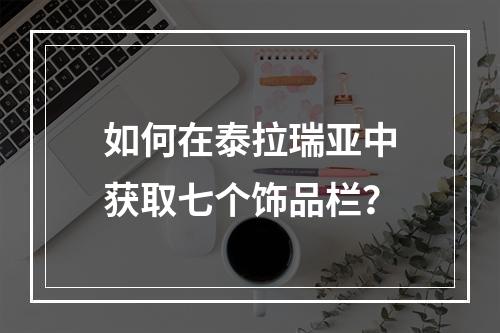 如何在泰拉瑞亚中获取七个饰品栏？