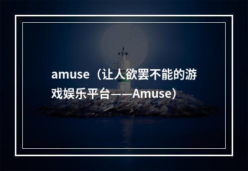 amuse（让人欲罢不能的游戏娱乐平台——Amuse）