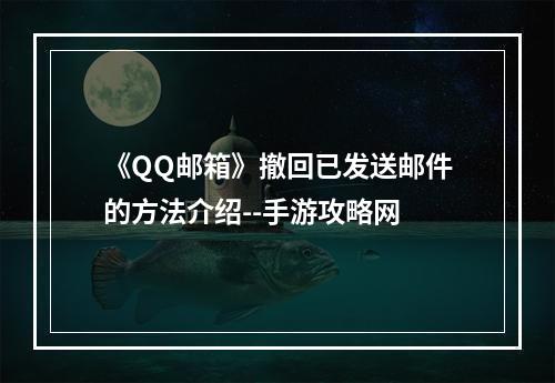 《QQ邮箱》撤回已发送邮件的方法介绍--手游攻略网