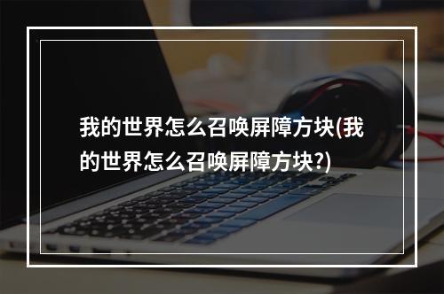 我的世界怎么召唤屏障方块(我的世界怎么召唤屏障方块?)