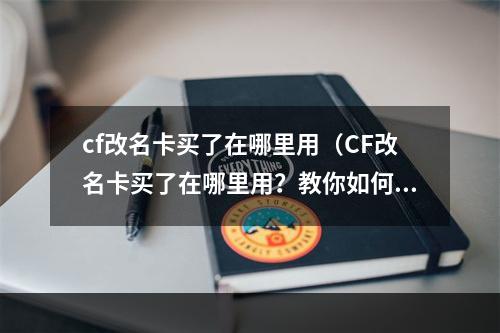 cf改名卡买了在哪里用（CF改名卡买了在哪里用？教你如何改名）