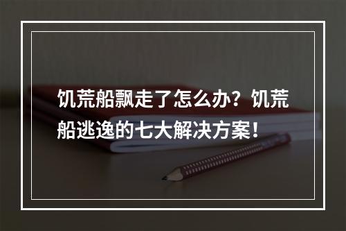 饥荒船飘走了怎么办？饥荒船逃逸的七大解决方案！