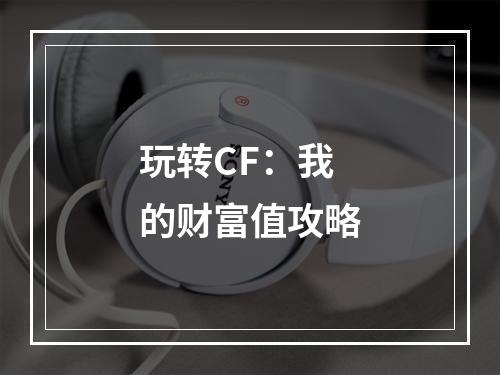 玩转CF：我的财富值攻略