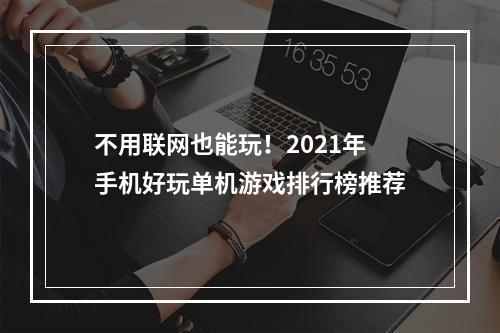 不用联网也能玩！2021年手机好玩单机游戏排行榜推荐