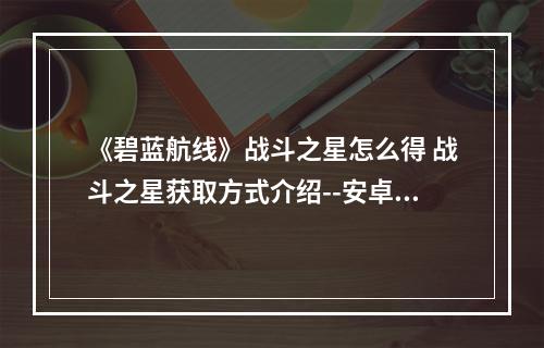 《碧蓝航线》战斗之星怎么得 战斗之星获取方式介绍--安卓攻略网