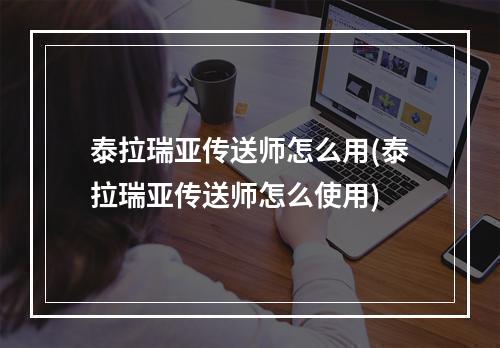 泰拉瑞亚传送师怎么用(泰拉瑞亚传送师怎么使用)