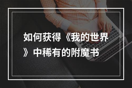 如何获得《我的世界》中稀有的附魔书