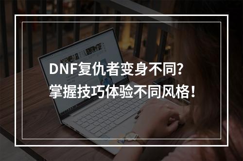 DNF复仇者变身不同？掌握技巧体验不同风格！