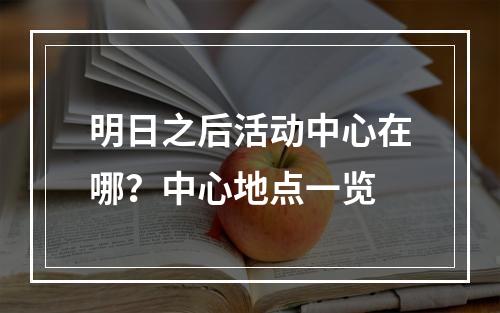 明日之后活动中心在哪？中心地点一览