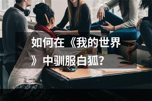 如何在《我的世界》中驯服白狐？