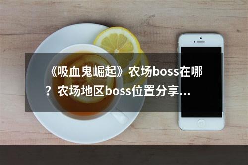 《吸血鬼崛起》农场boss在哪？农场地区boss位置分享--安卓攻略网