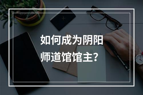 如何成为阴阳师道馆馆主？