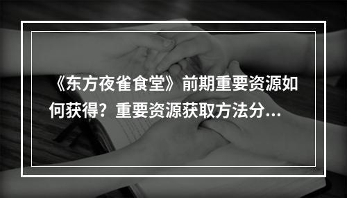 《东方夜雀食堂》前期重要资源如何获得？重要资源获取方法分享--手游攻略网