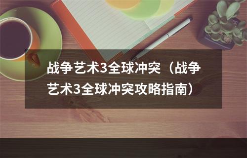 战争艺术3全球冲突（战争艺术3全球冲突攻略指南）