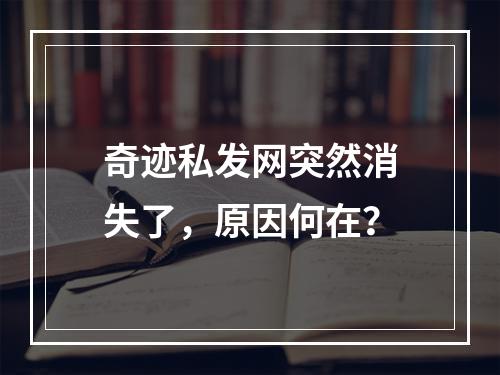 奇迹私发网突然消失了，原因何在？