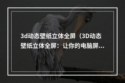 3d动态壁纸立体全屏（3D动态壁纸立体全屏：让你的电脑屏幕立体化）