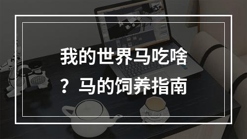 我的世界马吃啥？马的饲养指南