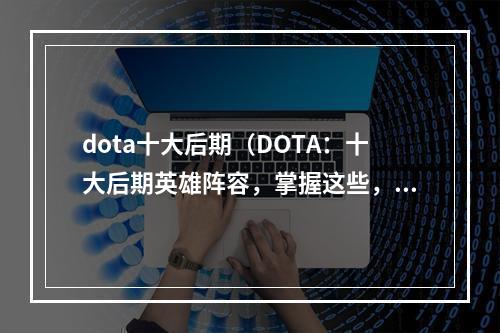 dota十大后期（DOTA：十大后期英雄阵容，掌握这些，稳赢不输！）