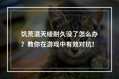 饥荒混天绫耐久没了怎么办？教你在游戏中有效对抗！