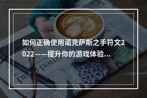 如何正确使用诺克萨斯之手符文2022——提升你的游戏体验！