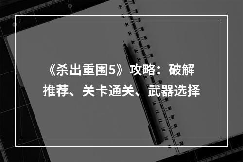 《杀出重围5》攻略：破解推荐、关卡通关、武器选择