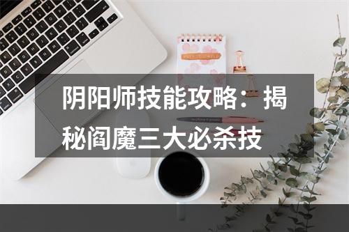 阴阳师技能攻略：揭秘阎魔三大必杀技