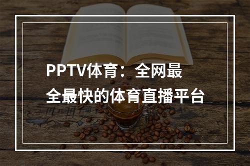 PPTV体育：全网最全最快的体育直播平台