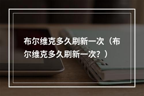 布尔维克多久刷新一次（布尔维克多久刷新一次？）