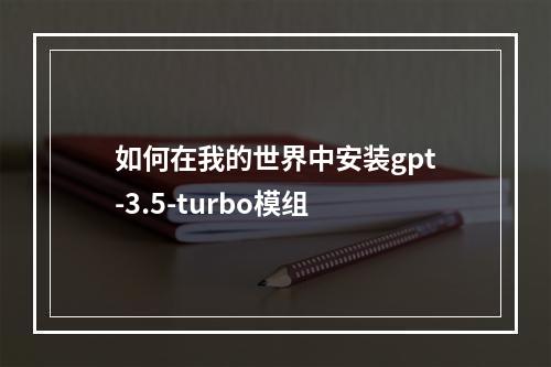 如何在我的世界中安装gpt-3.5-turbo模组