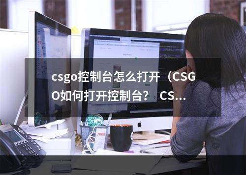 csgo控制台怎么打开（CSGO如何打开控制台？  CSGO游戏攻略）