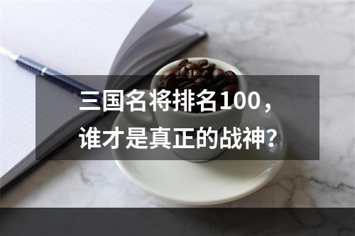 三国名将排名100，谁才是真正的战神？