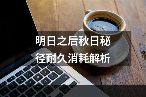 明日之后秋日秘径耐久消耗解析