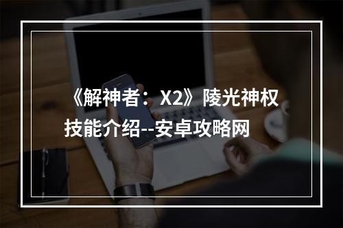 《解神者：X2》陵光神权技能介绍--安卓攻略网