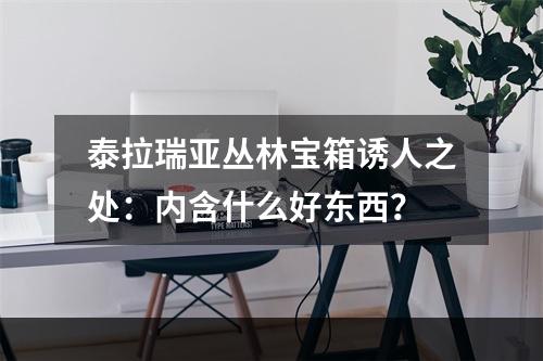 泰拉瑞亚丛林宝箱诱人之处：内含什么好东西？