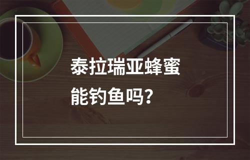 泰拉瑞亚蜂蜜能钓鱼吗？