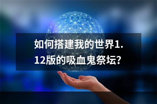 如何搭建我的世界1.12版的吸血鬼祭坛？