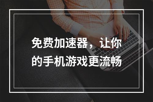 免费加速器，让你的手机游戏更流畅