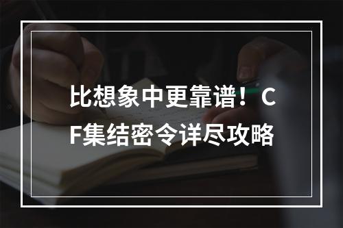 比想象中更靠谱！CF集结密令详尽攻略