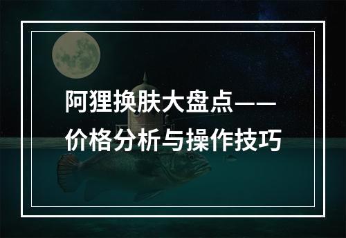 阿狸换肤大盘点——价格分析与操作技巧