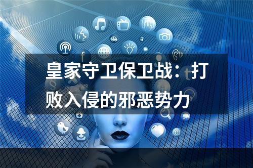 皇家守卫保卫战：打败入侵的邪恶势力