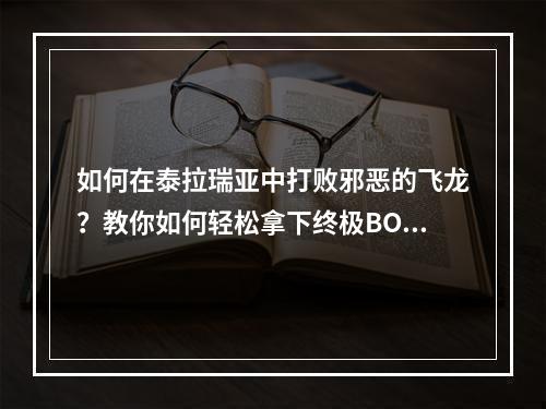 如何在泰拉瑞亚中打败邪恶的飞龙？教你如何轻松拿下终极BOSS！