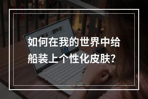 如何在我的世界中给船装上个性化皮肤？