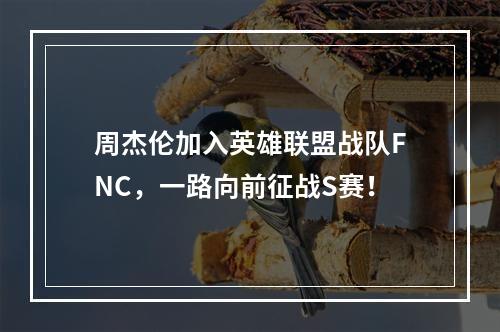 周杰伦加入英雄联盟战队FNC，一路向前征战S赛！