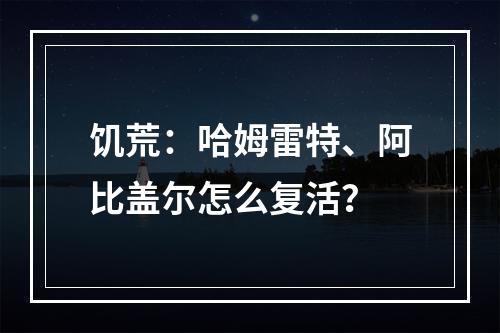 饥荒：哈姆雷特、阿比盖尔怎么复活？