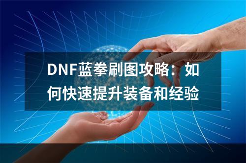 DNF蓝拳刷图攻略：如何快速提升装备和经验