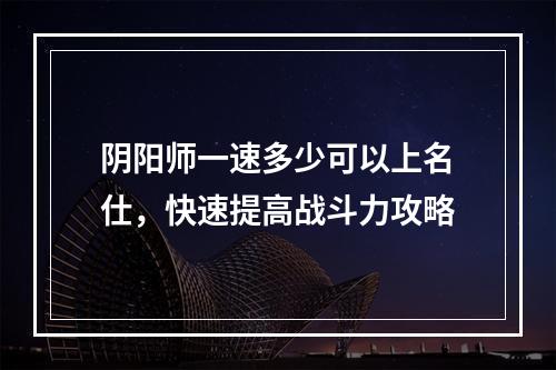 阴阳师一速多少可以上名仕，快速提高战斗力攻略