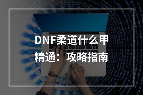 DNF柔道什么甲精通：攻略指南