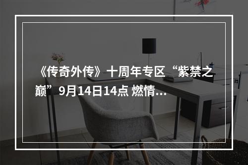 《传奇外传》十周年专区“紫禁之巅”9月14日14点 燃情开启--手游攻略网