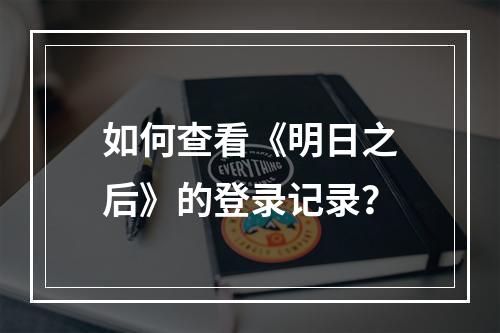 如何查看《明日之后》的登录记录？